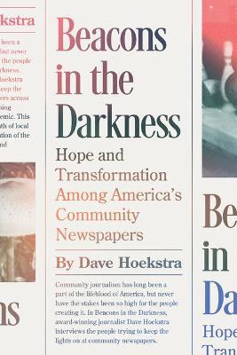 Beacons in the Darkness: Hope and Transformation Among America's Community Newspapers - Dave Hoekstra