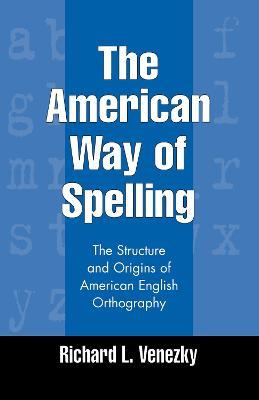 The American Way of Spelling: The Structure and Origins of American English Orthography - Richard L. Venezky
