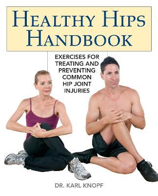 Healthy Hips Handbook: Exercises for Treating and Preventing Common Hip Joint Injuries - Karl Knopf