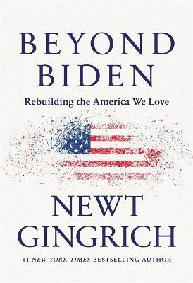Beyond Biden: Rebuilding the America We Love - Newt Gingrich