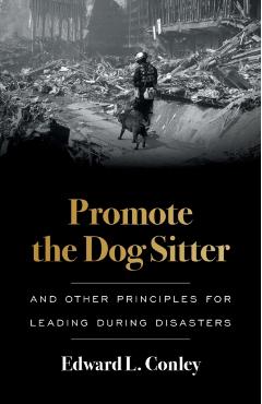 Promote the Dog Sitter: And Other Principles for Leading during Disasters - Edward L. Conley