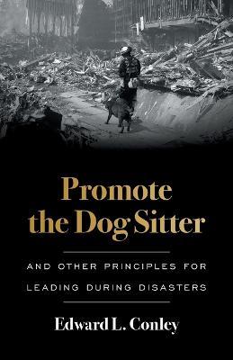 Promote the Dog Sitter: And Other Principles for Leading during Disasters - Edward L. Conley