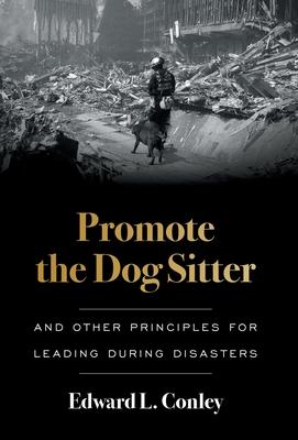 Promote the Dog Sitter: And Other Principles for Leading during Disasters - Edward L. Conley