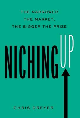 Niching Up: The Narrower the Market, the Bigger the Prize - Chris Dreyer