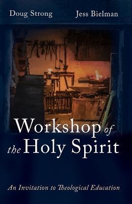 Workshop of the Holy Spirit: An Invitation to Theological Education - Doug Strong