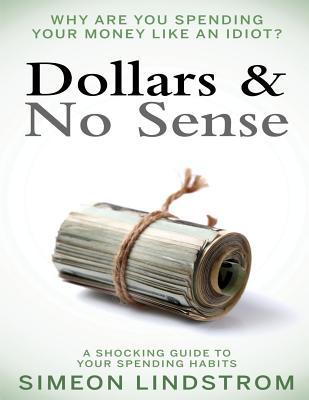 Dollars & No Sense: Why Are You Spending Your Money Like An Idiot?: Budgeting, Budgeting for Beginners, How to Save Money, Money Managemen - Simeon Lindstrom