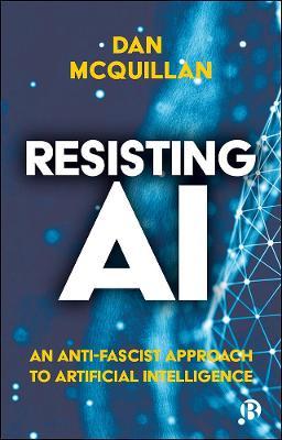 Resisting AI: An Anti-Fascist Approach to Artificial Intelligence - Dan Mcquillan