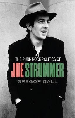 The Punk Rock Politics of Joe Strummer: Radicalism, Resistance and Rebellion - Gregor Gall