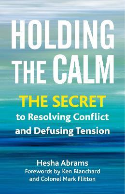 Holding the Calm: The Secret to Resolving Conflict and Defusing Tension - Hesha Abrams