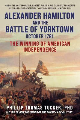 Alexander Hamilton and the Battle of Yorktown, October 1781: The Winning of American Independence - Phillip Thomas Tucker