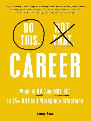 Do This, Not That: Career: What to Do (and Not Do) in 75+ Difficult Workplace Situations - Jenny Foss