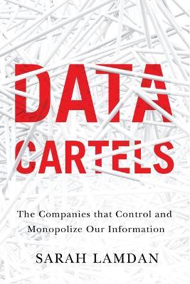 Data Cartels: The Companies That Control and Monopolize Our Information - Sarah Lamdan
