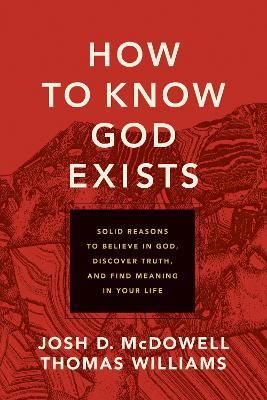 How to Know God Exists: Solid Reasons to Believe in God, Discover Truth, and Find Meaning in Your Life - Josh D. Mcdowell