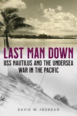 Last Man Down: USS Nautilus and the Undersea War in the Pacific - David W. Jourdan