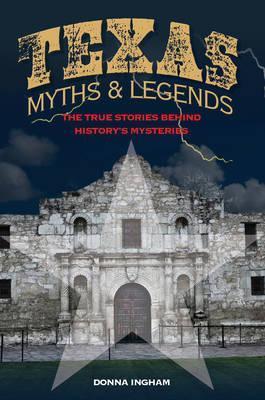 Texas Myths and Legends: The True Stories behind History's Mysteries, 2nd Edition - Donna Ingham