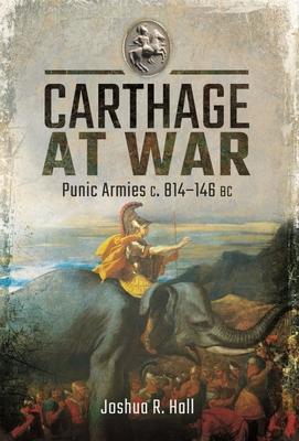 Carthage at War: Punic Armies C. 814-146 BC - Joshua R. Hall