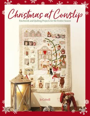 Christmas at Cowslip: Christmas Sewing and Quilting Projects for the Festive Season - Jo Colwill