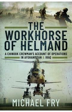 Poza produsului The Workhorse of Helmand: A Chinook Crewman's Account of Operations in Afghanistan and Iraq - Michael Fry