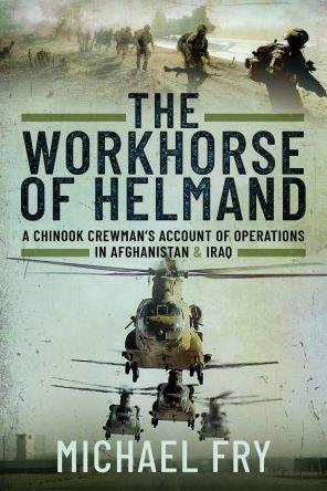 The Workhorse of Helmand: A Chinook Crewman's Account of Operations in Afghanistan and Iraq - Michael Fry