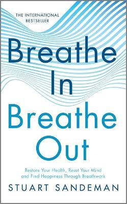 Breathe In, Breathe Out: Restore Your Health, Reset Your Mind and Find Happiness Through Breathwork - Stuart Sandeman