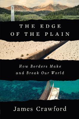 The Edge of the Plain: How Borders Make and Break Our World - James Crawford