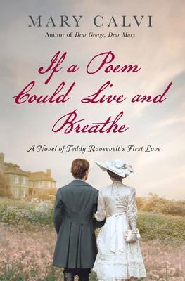 If a Poem Could Live and Breathe: A Novel of Teddy Roosevelt's First Love - Mary Calvi