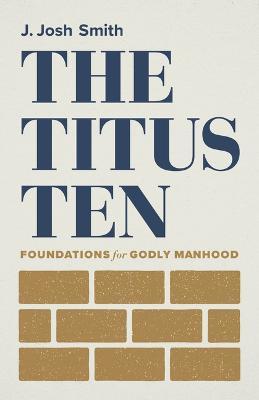 The Titus Ten: Foundations for Godly Manhood - J. Josh Smith