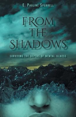 From The Shadows: Surviving the Depths of Mental Illness - E. Pauline Spurrell