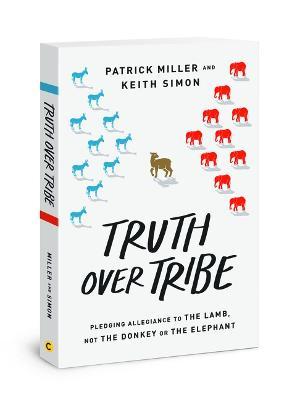 Truth Over Tribe: Pledging Allegiance to the Lamb, Not the Donkey or the Elephant - Patrick Keith Miller