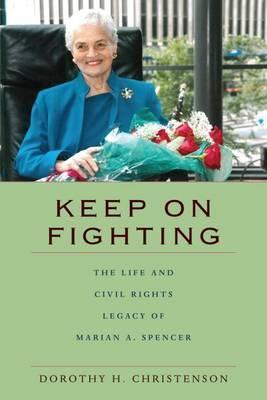 Keep On Fighting: The Life and Civil Rights Legacy of Marian A. Spencer - Dorothy H. Christenson