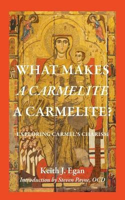 What Makes a Carmelite a Carmelite?: Exploring Carmel's Charism - Keith J. Egan