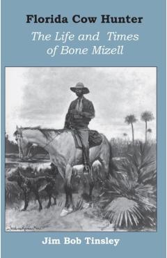Florida Cow Hunter: The Life and Times of Bone Mizell - Jim Bob Tinsley