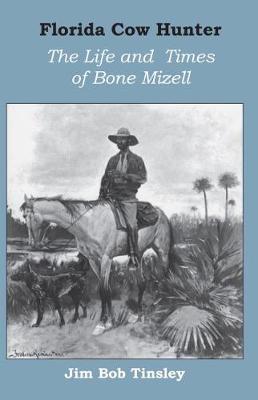 Florida Cow Hunter: The Life and Times of Bone Mizell - Jim Bob Tinsley