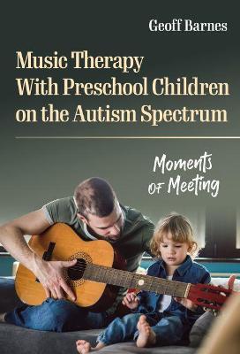 Music Therapy with Preschool Children on the Autism Spectrum: Moments of Meeting - Geoff Barnes