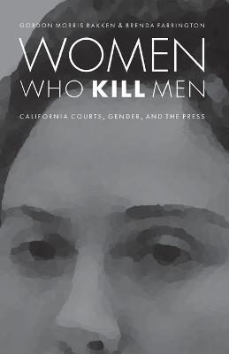 Women Who Kill Men: California Courts, Gender, and the Press - Gordon Morris Bakken