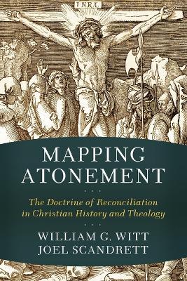 Mapping Atonement: The Doctrine of Reconciliation in Christian History and Theology - William G. Witt
