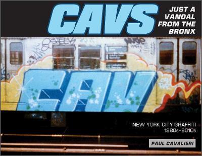Cavs, Just a Vandal from the Bronx: New York City Graffiti, 1980s-2010s - Paul Cavalieri