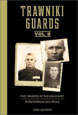 Trawniki Guards: Foot Soldiers of the Holocaust: Vol. 2, Investigations and Trials - Josh Baldwin