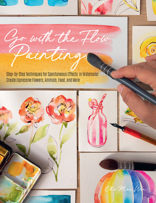 Go with the Flow Painting: Step-By-Step Techniques for Spontaneous Effects in Watercolor - Create Expressive Flowers, Animals, Food, and More - Ohn Mar Win