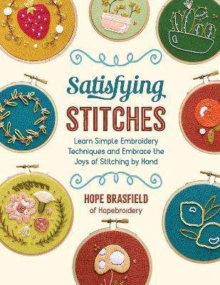 Satisfying Stitches: Learn Simple Embroidery Techniques and Embrace the Joys of Stitching by Hand - Hope Brasfield