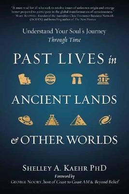 Past Lives in Ancient Lands & Other Worlds: Understand Your Soul's Journey Through Time - Shelley A. Kaehr