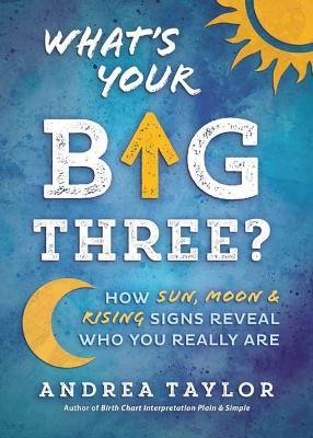 What's Your Big Three?: How Sun, Moon & Rising Signs Reveal Who You Really Are - Andrea Taylor