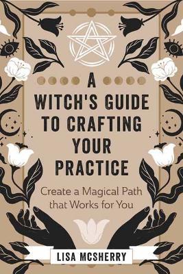 A Witch's Guide to Crafting Your Practice: Create a Magical Path That Works for You - Lisa Mcsherry