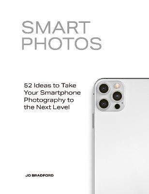 Smart Photos: 52 Ideas to Take Your Smartphone Photography to the Next Level - Jo Bradford