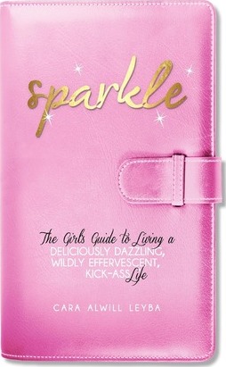 Sparkle: The Girl's Guide to Living a Deliciously Dazzling, Wildly Effervescent, Kick-Ass Life - Cara Alwill Leyba