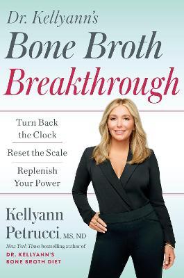 Dr. Kellyann's Bone Broth Breakthrough: Turn Back the Clock, Reset the Scale, Replenish Your Power - Kellyann Petrucci