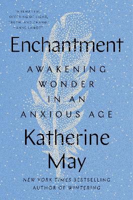 Enchantment: Awakening Wonder in an Anxious Age - Katherine May