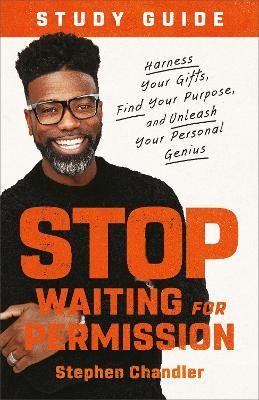 Stop Waiting for Permission Study Guide: Harness Your Gifts, Find Your Purpose, and Unleash Your Personal Genius - Stephen Chandler