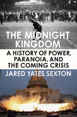 The Midnight Kingdom: A History of Power, Paranoia, and the Coming Crisis - Jared Yates Sexton