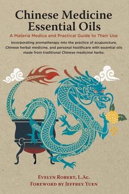 Chinese Medicine Essential Oils: A Materia Medica and Practical Guide to Their Use - L. Ac Evelyn Robert